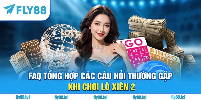 FAQ tổng hợp các câu hỏi thường gặp khi chơi lô xiên 2