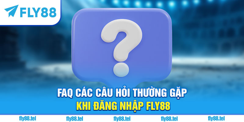 FAQ các câu hỏi thường gặp khi đăng nhập Fly88