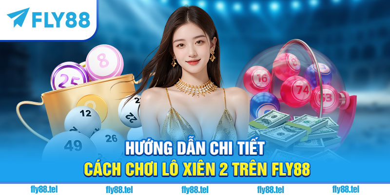 Hướng dẫn chi tiết cách chơi lô xiên 2 trên Fly88
