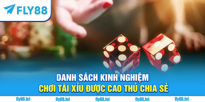 Danh sách kinh nghiệm chơi tài xỉu được cao thủ chia sẻ